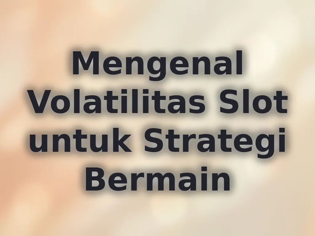 Mengenal Volatilitas Slot untuk Strategi Bermain