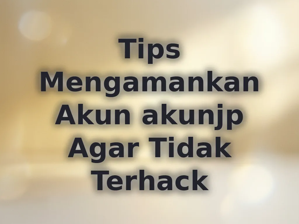 Tips Mengamankan Akun akunjp Agar Tidak Terhack